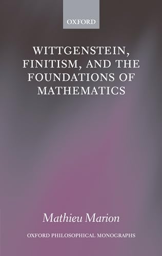 Wittgenstein, Finitism, and the Foundations of Mathematics (Oxford Philosophical Monographs)
